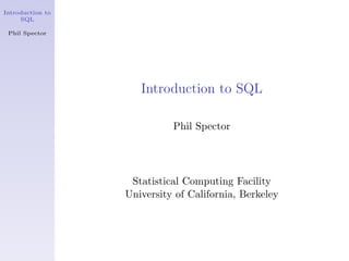 Introduction to
SQL
Phil Spector
Introduction to SQL
Phil Spector
Statistical Computing Facility
University of California, Berkeley
 