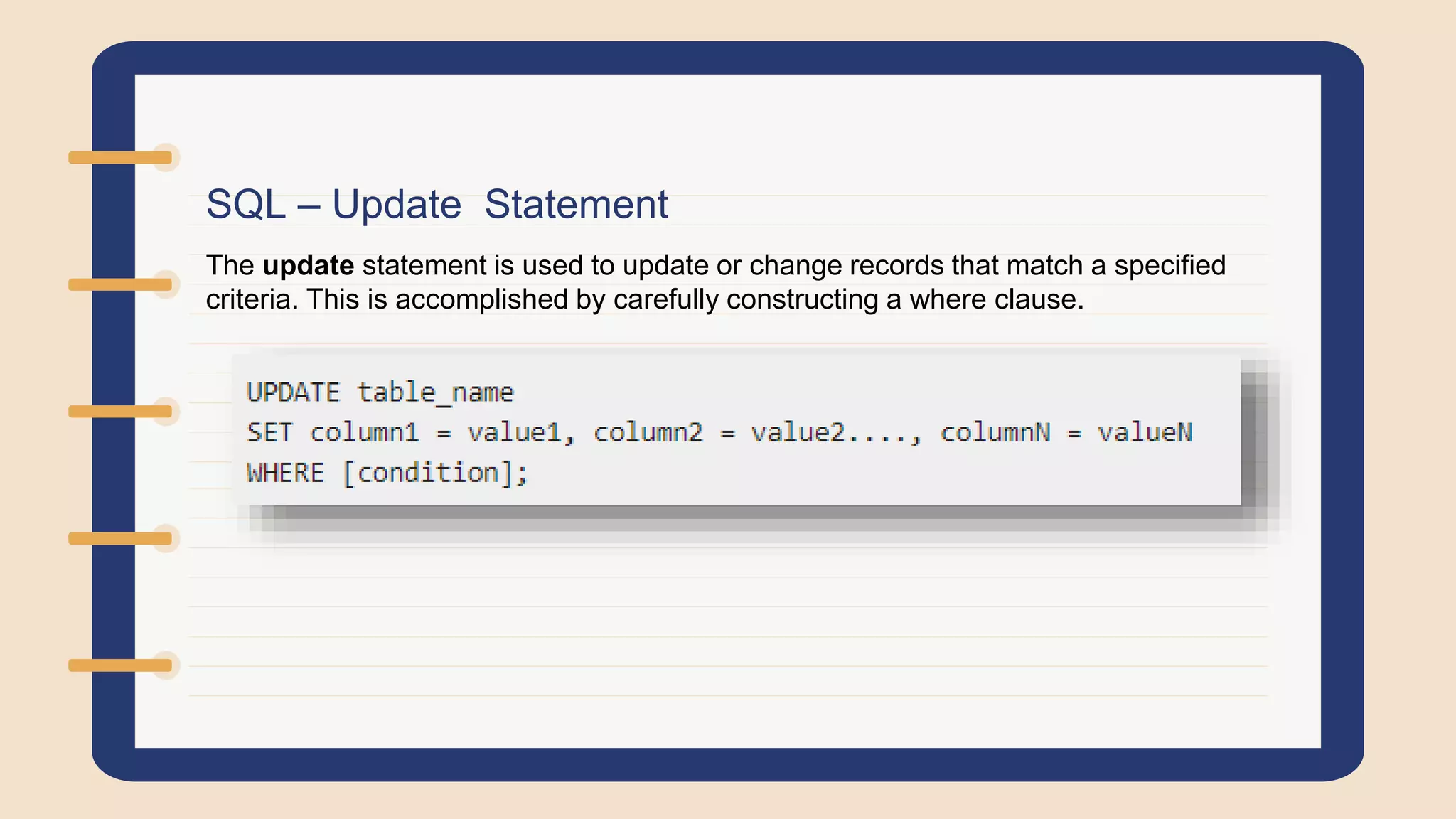 SQL – Update Statement
The update statement is used to update or change records that match a specified
criteria. This is accomplished by carefully constructing a where clause.
 