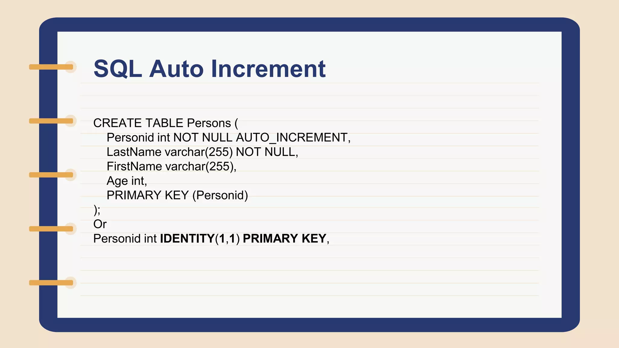 SQL Auto Increment
CREATE TABLE Persons (
Personid int NOT NULL AUTO_INCREMENT,
LastName varchar(255) NOT NULL,
FirstName varchar(255),
Age int,
PRIMARY KEY (Personid)
);
Or
Personid int IDENTITY(1,1) PRIMARY KEY,
 