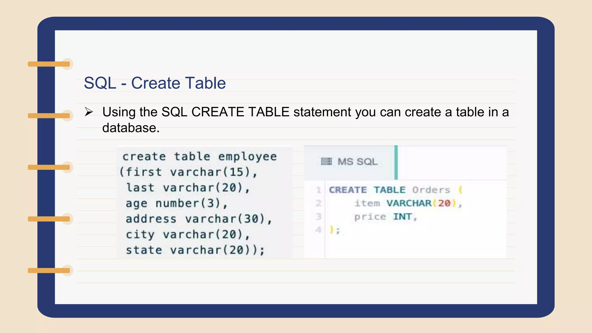 SQL - Create Table
 Using the SQL CREATE TABLE statement you can create a table in a
database.
 
