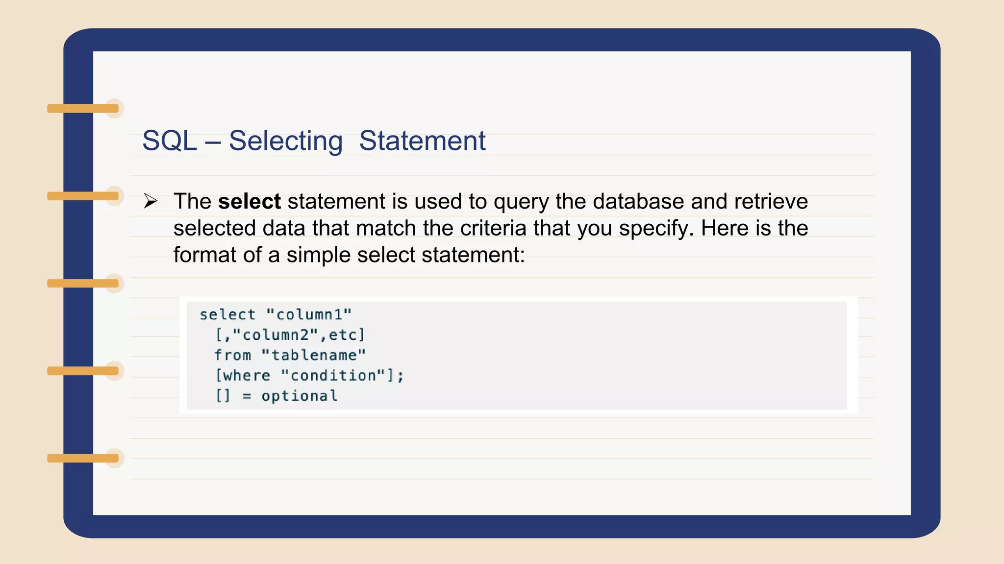 SQL – Selecting Statement
 The select statement is used to query the database and retrieve
selected data that match the criteria that you specify. Here is the
format of a simple select statement:
 