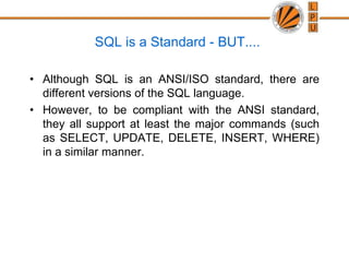 SQL is a Standard - BUT....
• Although SQL is an ANSI/ISO standard, there are
different versions of the SQL language.
• Ho...