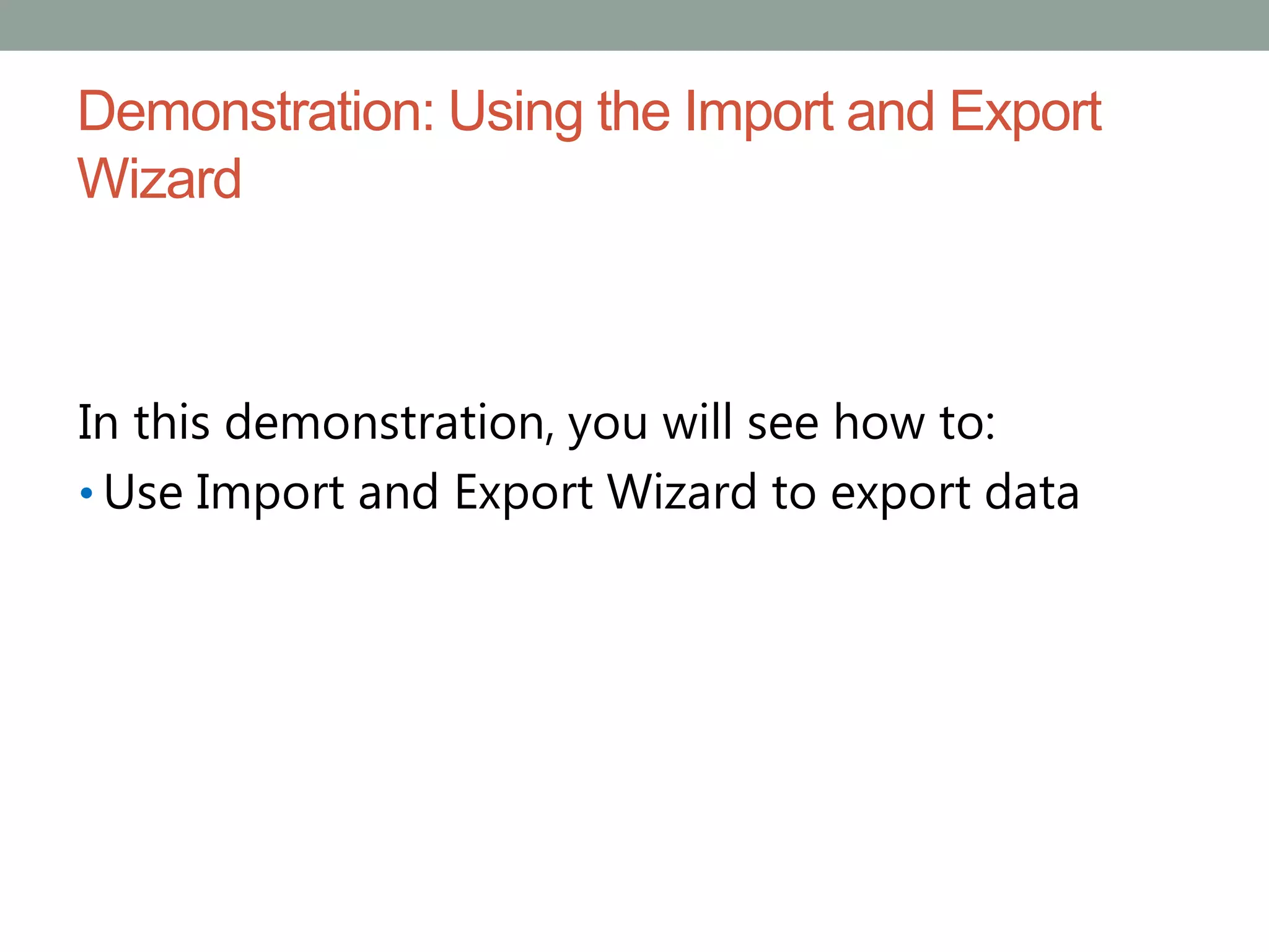 Demonstration: Using the Import and Export
Wizard
In this demonstration, you will see how to:
• Use Import and Export Wizard to export data
 