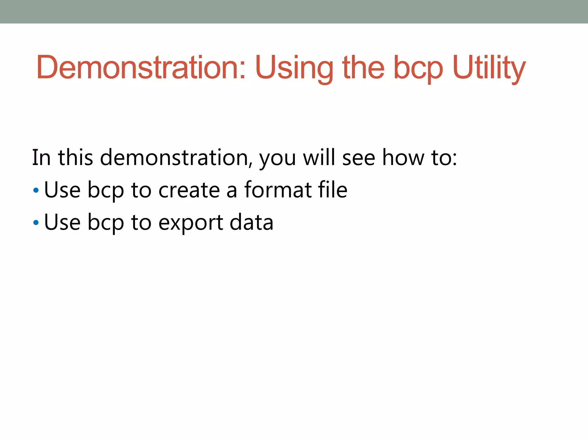 Demonstration: Using the bcp Utility
In this demonstration, you will see how to:
• Use bcp to create a format file
• Use bcp to export data
 