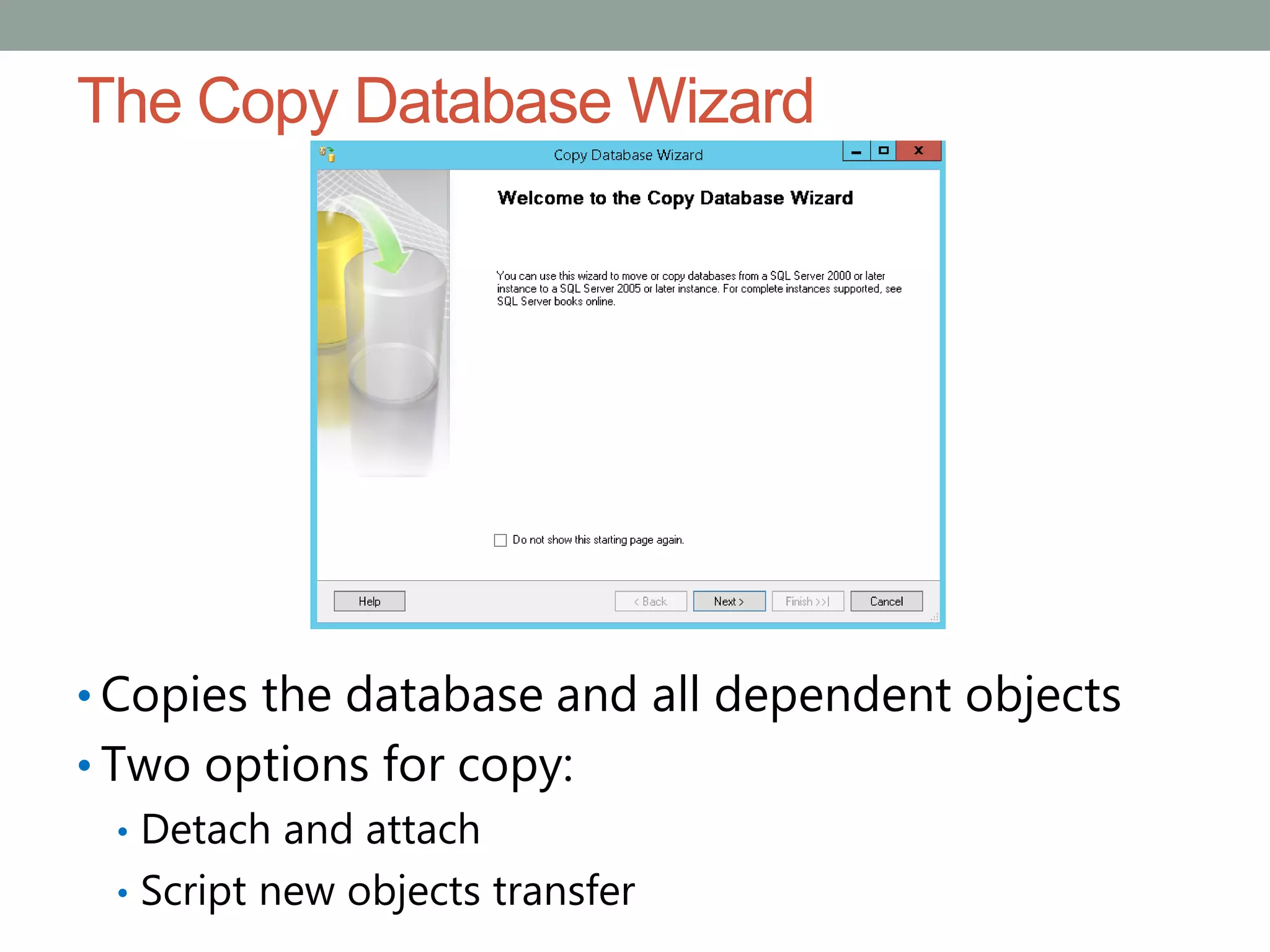 The Copy Database Wizard
• Copies the database and all dependent objects
• Two options for copy:
• Detach and attach
• Script new objects transfer
 