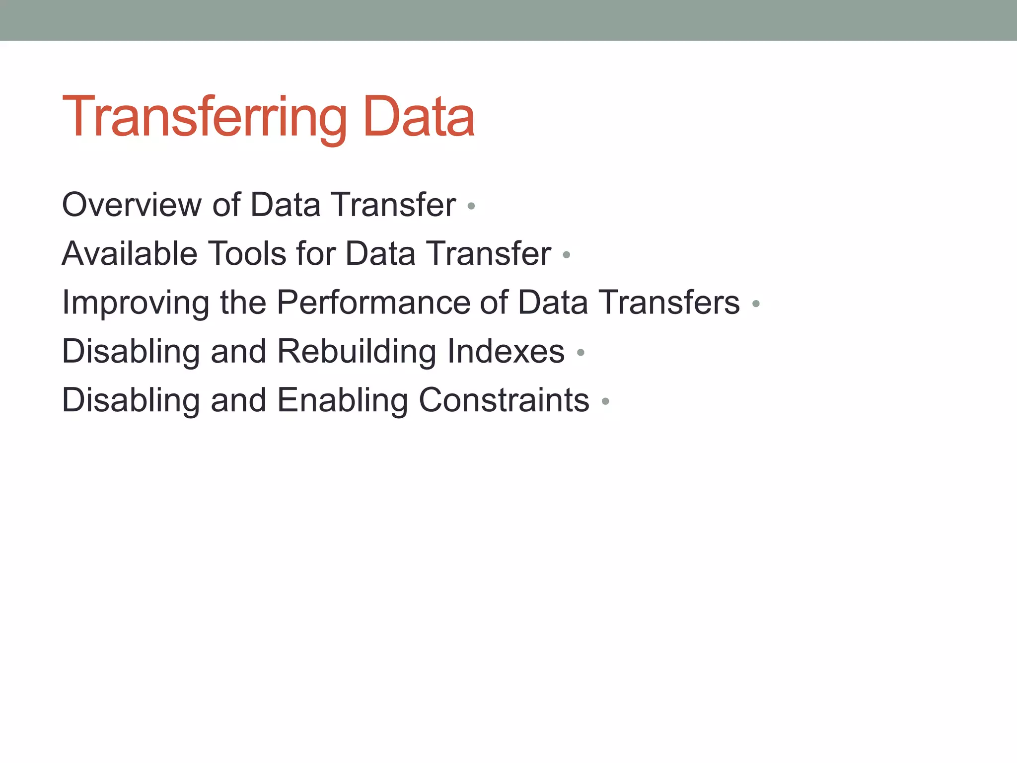 Transferring Data
•
Overview of Data Transfer
•
Available Tools for Data Transfer
•
Improving the Performance of Data Transfers
•
Disabling and Rebuilding Indexes
•
Disabling and Enabling Constraints
 
