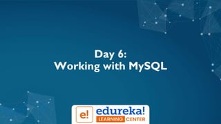 Day 6:
Working with MySQL
 