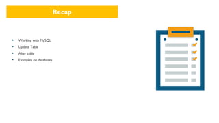 Recap
▪ Working with MySQL
▪ Update Table
▪ Alter table
▪ Examples on databases
 