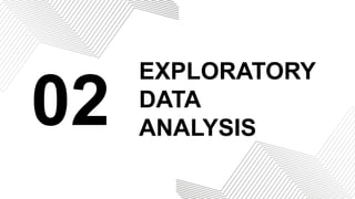 02
EXPLORATORY
DATA
ANALYSIS
 