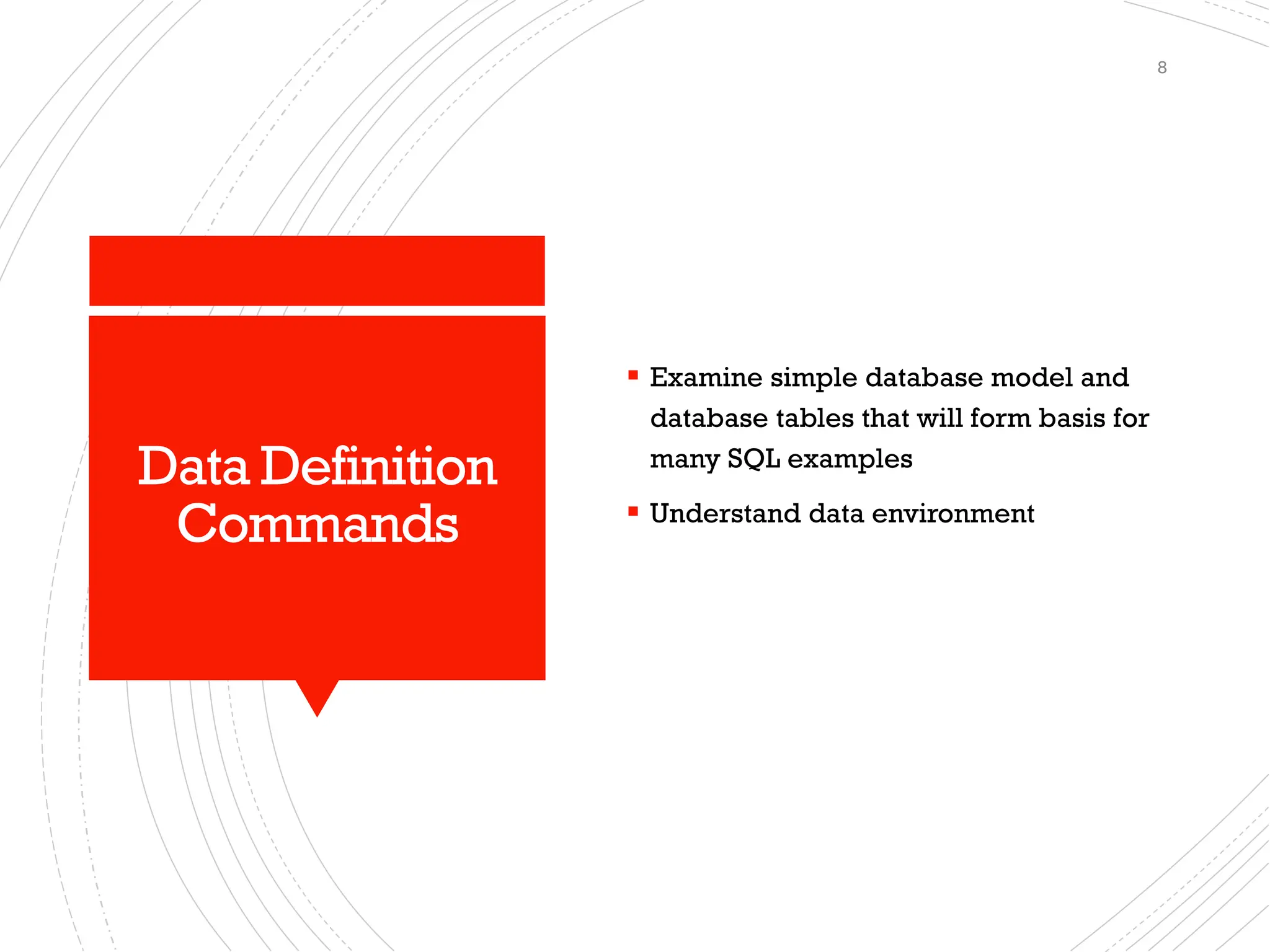 Data Definition
Commands
▪ Examine simple database model and
database tables that will form basis for
many SQL examples
▪ Understand data environment
8
 