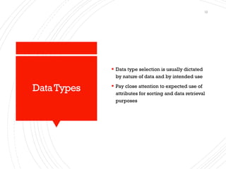 DataTypes
▪ Data type selection is usually dictated
by nature of data and by intended use
▪ Pay close attention to expected use of
attributes for sorting and data retrieval
purposes
12
 