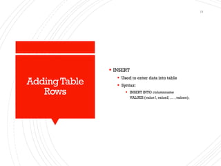 AddingTable
Rows
▪ INSERT
▪ Used to enter data into table
▪ Syntax:
▪ INSERT INTO columnname
VALUES (value1,value2, … ,valuen);
19
 
