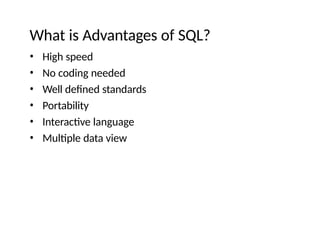 What is Advantages of SQL?
• High speed
• No coding needed
• Well defined standards
• Portability
• Interactive language
• Multiple data view
 