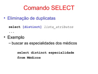 Comando SELECT
• Eliminação de duplicatas
select [distinct] lista_atributos
...
• Exemplo
– buscar as especialidades dos médicos
select distinct especialidade
from Médicos
 