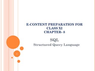 SQL
Structured Query Language
1
E-CONTENT PREPARATION FOR
CLASS XI
CHAPTER- 8
 