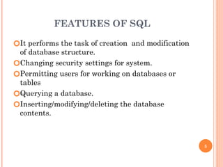 FEATURES OF SQL
🞆It performs the task of creation and modification
of database structure.
🞆Changing security settings for system.
🞆Permitting users for working on databases or
tables
🞆Querying a database.
🞆Inserting/modifying/deleting the database
contents.
5
 