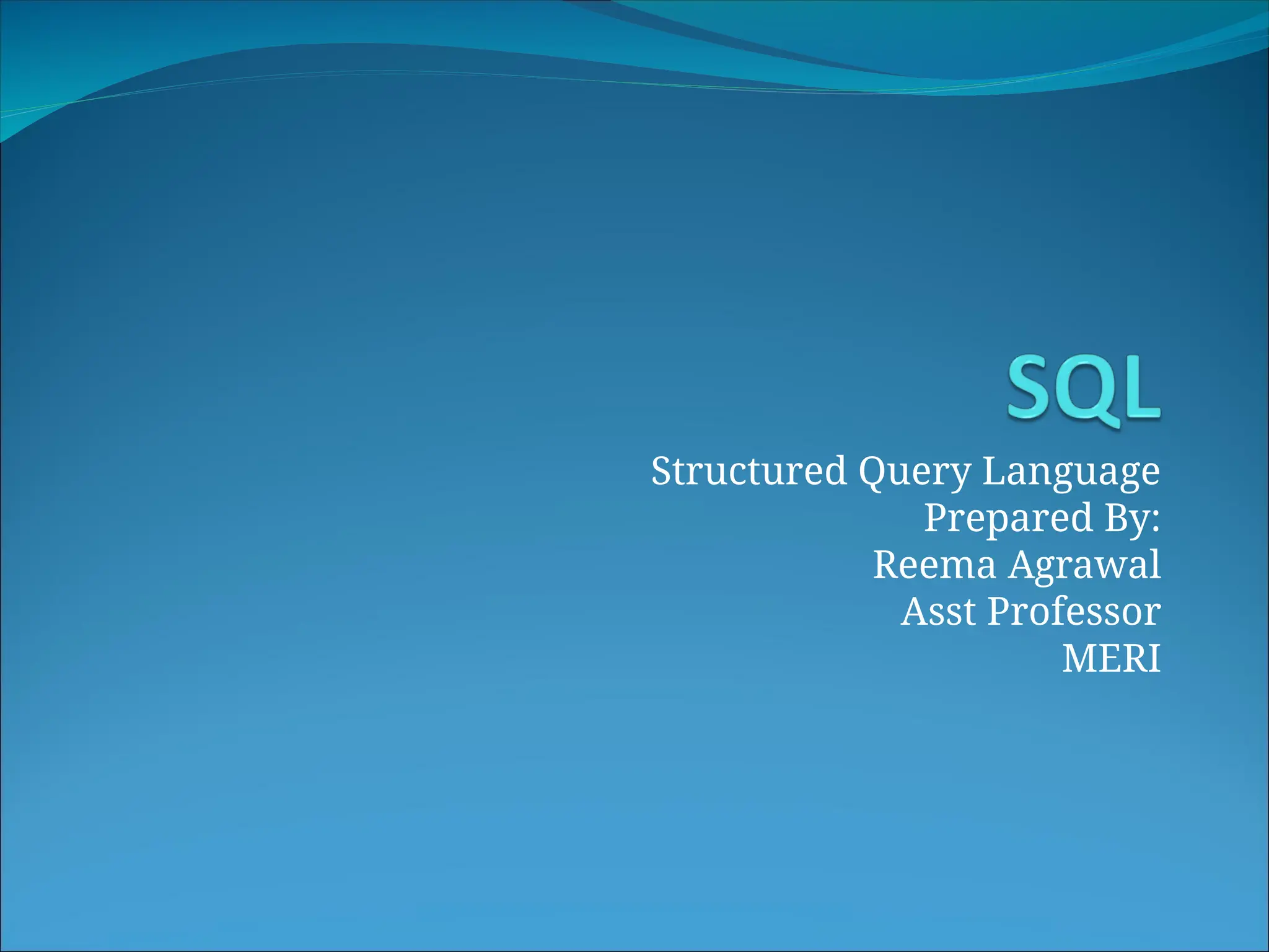 Structured Query Language Prepared By: Reema Agrawal Asst Professor MERI 