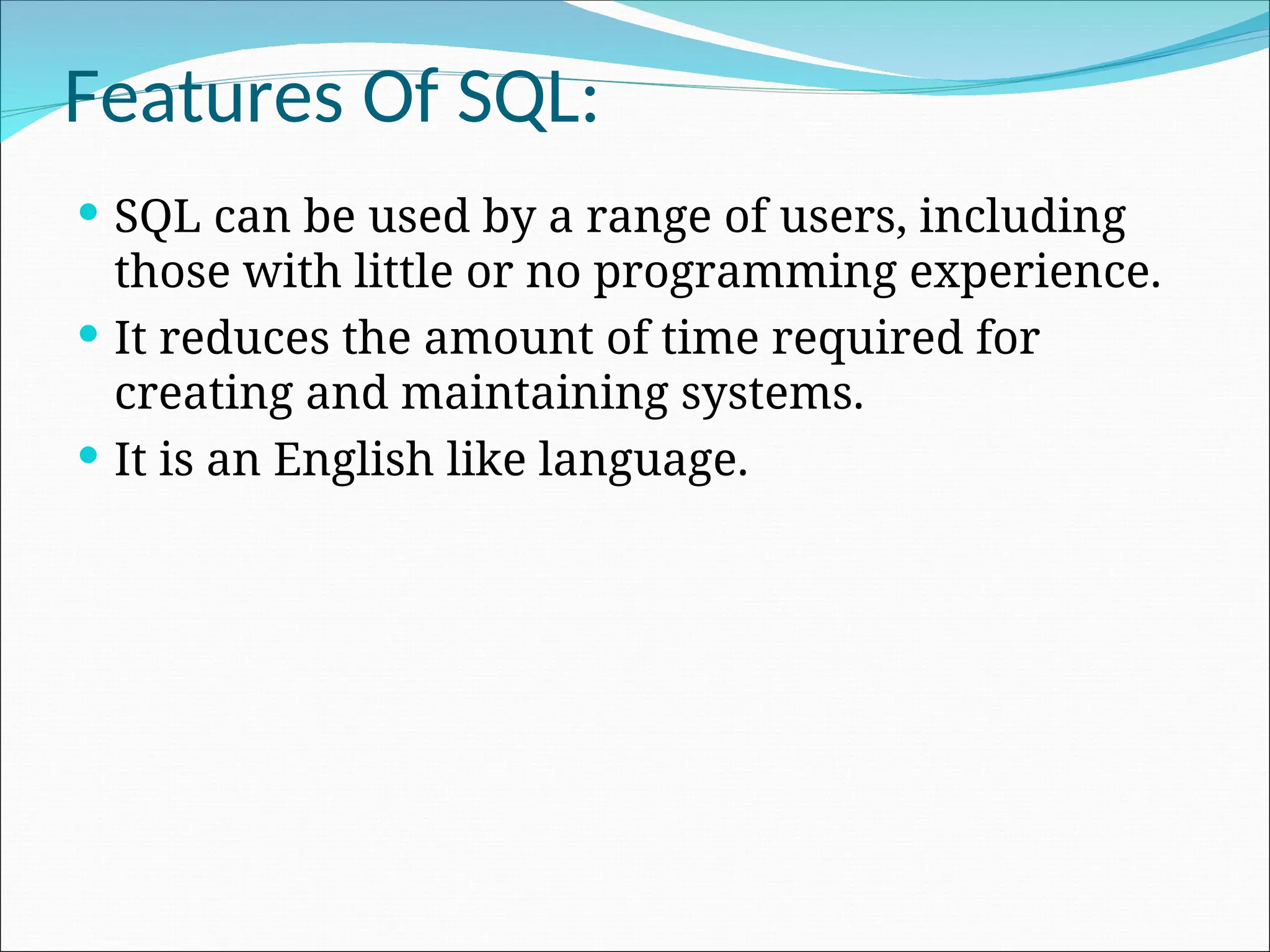 Features Of SQL:  SQL can be used by a range of users, including those with little or no programming experience.  It reduces the amount of time required for creating and maintaining systems.  It is an English like language. 