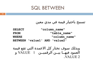 SQL BETWEEN
11
‫معين‬ ‫مدي‬ ‫في‬ ‫قيمة‬ ‫باختيار‬ ‫تسمح‬
SELECT "column_name"
FROM "table_name"
WHERE "column_name"
BETWEEN 'value1' AND 'value2'
‫ة‬0
‫م‬‫قي‬ ‫ع‬0
‫ق‬‫ت‬ ‫ي‬0
‫ت‬‫ال‬ ‫االعمدة‬ ‫ل‬0
‫ك‬ ‫نختار‬ ‫وف‬0
‫س‬ ‫ك‬0
‫ل‬‫وبذ‬
‫ن‬000‫الرقمي‬ ‫ن‬000‫بي‬ ‫ا‬000‫فيه‬ ‫العمود‬
VALUE 1
‫و‬
VALUE 2
.
 