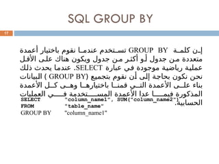 SQL GROUP BY
17
‫ة‬00‫كلم‬ ‫ن‬00‫إ‬
GROUP BY
‫أعمدة‬ ‫باختيار‬ ‫نقوم‬ ‫ا‬0
0‫عندم‬ ‫تخدم‬0
0‫تس‬
‫ل‬0‫األق‬ ‫ى‬0‫عل‬ ‫هناك‬ ‫ويكون‬ ‫جدول‬ ‫ن‬0‫م‬ ‫ر‬0‫أكث‬ ‫و‬0‫أ‬ ‫جدول‬ ‫ن‬0‫م‬ ‫متعددة‬
‫عبارة‬ ‫ي‬0
‫ف‬ ‫موجودة‬ ‫ة‬0
‫ي‬‫رياض‬ ‫ة‬0
‫ي‬‫عمل‬
SELECT
‫ك‬0
‫ل‬‫ذ‬ ‫يحدث‬ ‫ا‬0
‫م‬‫عند‬ .
‫ع‬0
‫ي‬‫بتجم‬ ‫نقوم‬ ‫ن‬0
‫أ‬ ‫ى‬0
‫ل‬‫إ‬ ‫ة‬0
‫ج‬‫بحا‬ ‫نكون‬ ‫ن‬0
‫ح‬‫ن‬
(
GROUP BY
)
‫بيانات‬0
‫ل‬‫ا‬
‫األعمدة‬ ‫ل‬00‫ك‬ ‫ى‬00‫وه‬ ‫ا‬00‫باختياره‬ ‫ا‬00‫قمن‬ ‫ي‬00‫الت‬ ‫األعمدة‬ ‫ى‬00‫عل‬ ‫بناء‬
‫العمليات‬ ‫ي‬00000‫ف‬ ‫تخدمة‬00000‫المس‬ ‫األعمدة‬ ‫عدا‬ ‫ا‬00000‫فيم‬ ‫المذكورة‬
.‫الحسابية‬
SELECT "column_name1", SUM("column_name2")
FROM "table_name"
GROUP BY "column_name1"
 