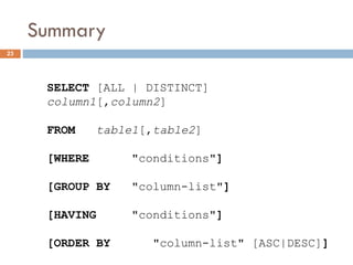 Summary
23
SELECT [ALL | DISTINCT]
column1[,column2]
FROM table1[,table2]
[WHERE "conditions"]
[GROUP BY "column-list"]
[HAVING "conditions"]
[ORDER BY "column-list" [ASC|DESC]]
 