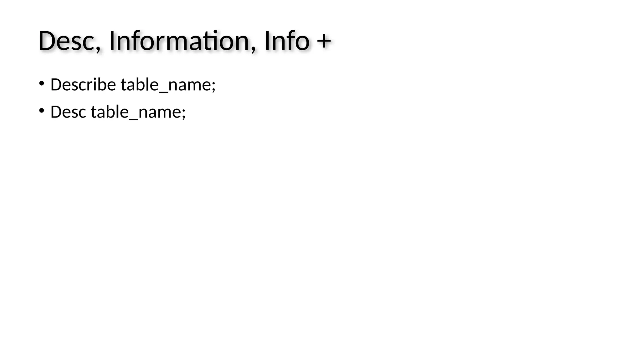 Desc, Information, Info + • Describe table_name; • Desc table_name; 