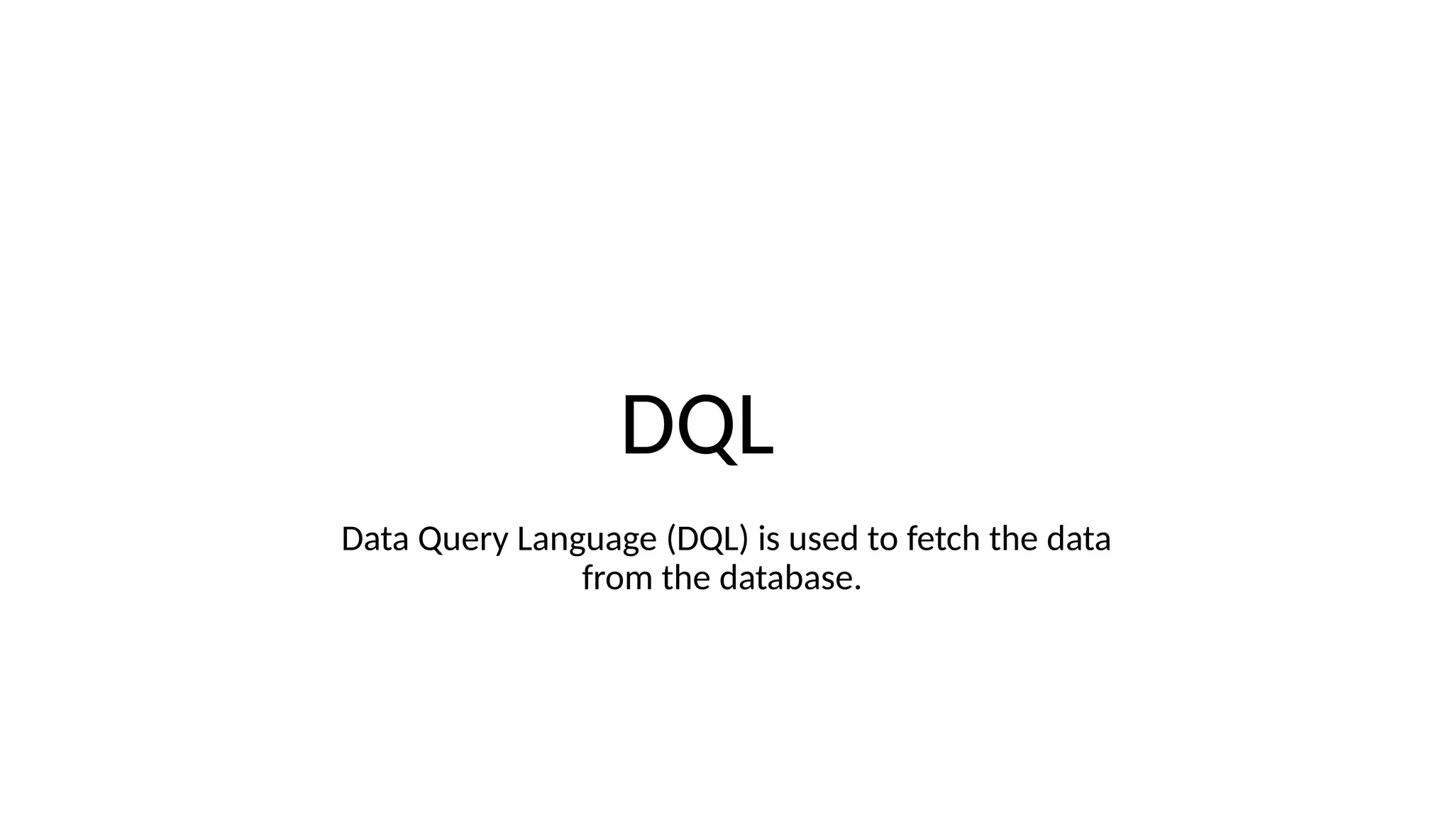 DQL Data Query Language (DQL) is used to fetch the data from the database. 