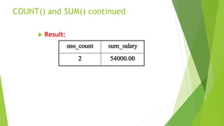 COUNT() and SUM() continued
 Result:
sno_count sum_salary
2 54000.00
 