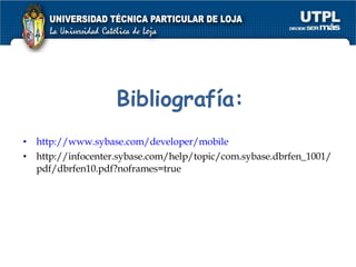 Bibliografía: http://www.sybase.com/developer/mobile http://infocenter.sybase.com/help/topic/com.sybase.dbrfen_1001/pdf/dbrfen10.pdf?noframes=true 