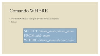 Comando WHERE
◦ O comando WHERE é usado para procurar através de um critério
◦ Sintaxe:
SELECT column_name,column_name
FROM table_name
WHERE column_name operator value;
 