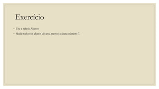 Exercício
◦ Use a tabela Alunos
◦ Mude todos os alunos de ano, menos a aluna número 7.
 