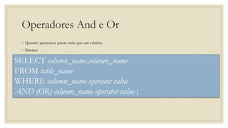 Operadores And e Or
◦ Quando queremos juntar mais que um critério.
◦ Sintaxe:
SELECT column_name,column_name
FROM table_name
WHERE column_name operator value
AND (OR) column_name operator value ;
 