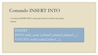Comando INSERT INTO
◦ O comando INSERT INTO é usado para inserir novas linhas numa tabela
◦ Sintaxe:
INSERT
INTO table_name (column1,column2,column3,...)
VALUES (value1,value2,value3,...);
 