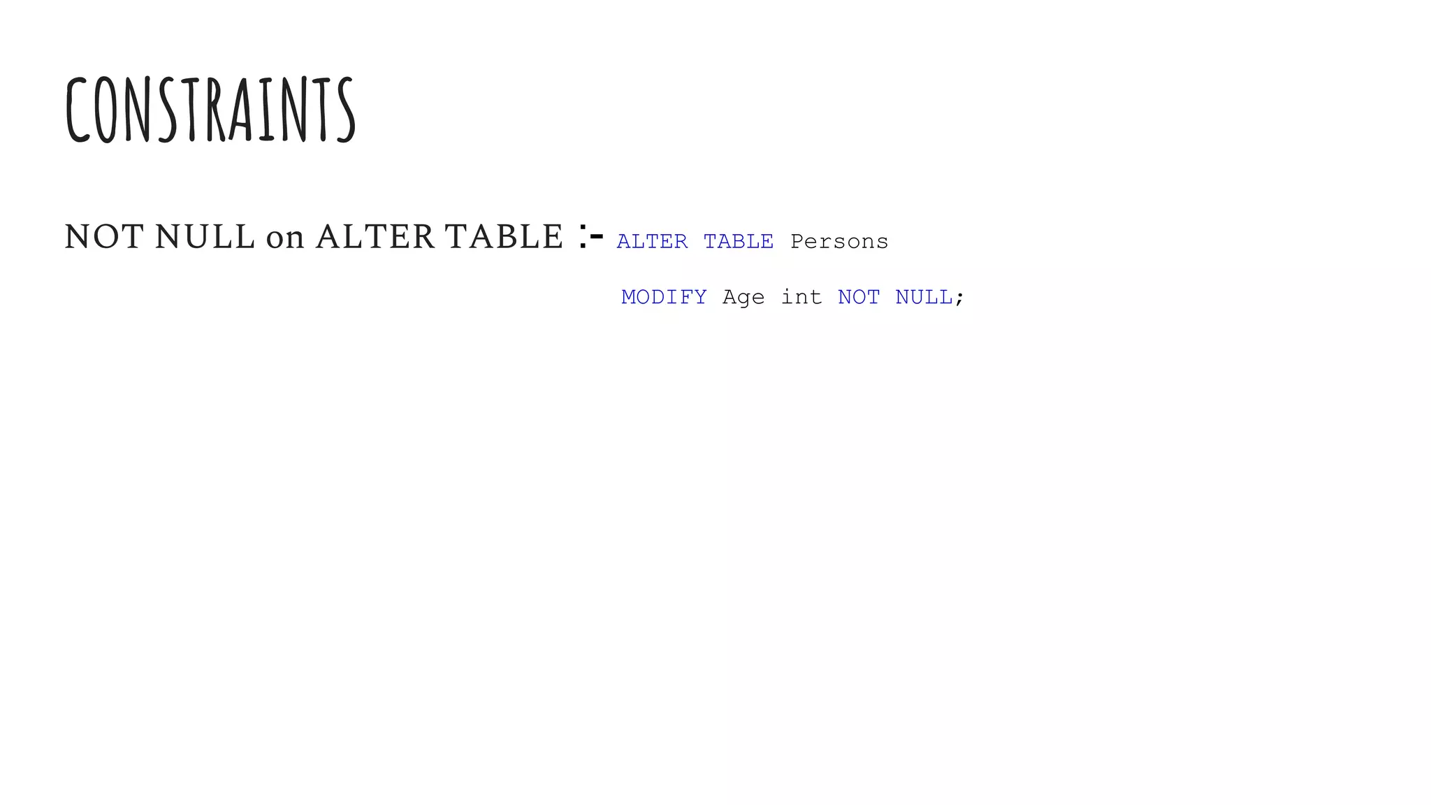 CONSTRAINTS
NOT NULL on ALTER TABLE :- ALTER TABLE Persons
MODIFY Age int NOT NULL;
 