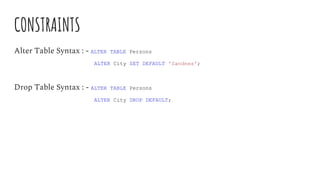 CONSTRAINTS
Alter Table Syntax : - ALTER TABLE Persons
ALTER City SET DEFAULT 'Sandnes';
Drop Table Syntax : - ALTER TABLE Persons
ALTER City DROP DEFAULT;
 