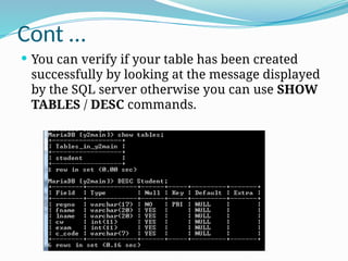 Cont …
 You can verify if your table has been created
successfully by looking at the message displayed
by the SQL server otherwise you can use SHOW
TABLES / DESC commands.
 