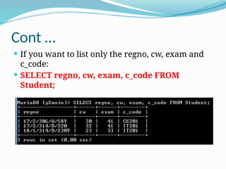 Cont …
 If you want to list only the regno, cw, exam and
c_code:
 SELECT regno, cw, exam, c_code FROM
Student;
 