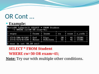 OR Cont …
 Example:
SELECT * FROM Student
WHERE cw>30 OR exam=41;
Note: Try our with multiple other conditions.
 