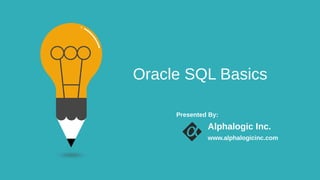 Oracle SQL Basics
Presented By:
Alphalogic Inc.
www.alphalogicinc.com
 