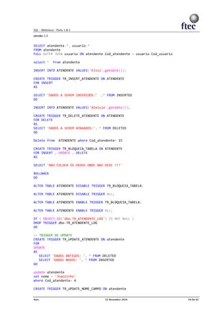 SELECT atendente.*, usuario.*
FROM atendente
FULL OUTER JOIN usuario ON atendente.Cod_atendente = usuario.Cod_usuario
select * from atendente
INSERT INTO ATENDENTE VALUES('Elvis',getdate());
CREATE TRIGGER TR_INSERT_ATENDENTE ON ATENDENTE
FOR INSERT
AS
SELECT 'DADOS A SEREM INSERIDOS:' ,* FROM INSERTED
GO
INSERT INTO ATENDENTE VALUES('Aleluia',getdate());
CREATE TRIGGER TR_DELETE_ATENDENTE ON ATENDENTE
FOR DELETE
AS
SELECT 'DADOS A SEREM APAGADOS:', * FROM DELETED
GO
Delete from ATENDENTE where Cod_atendente= 15
CREATE TRIGGER TR_BLOQUEIA_TABELA ON ATENDENTE
FOR INSERT , UPDATE , DELETE
AS
SELECT 'NAO COLOCA OS DEDOS ONDE NAO DEVE !!!'
ROLLBACK
GO
ALTER TABLE ATENDENTE DISABLE TRIGGER TR_BLOQUEIA_TABELA;
ALTER TABLE ATENDENTE DISABLE TRIGGER ALL;
ALTER TABLE ATENDENTE ENABLE TRIGGER TR_BLOQUEIA_TABELA;
ALTER TABLE ATENDENTE ENABLE TRIGGER ALL;
IF ( OBJECT_ID('dbo.TR_ATENDENTE_LOG') IS NOT NULL )
DROP TRIGGER dbo.TR_ATENDENTE_LOG
GO
-- TRIGGER DE UPDATE
CREATE TRIGGER TR_UPDATE_ATENDENTE ON atendente
FOR
UPDATE
AS
SELECT 'DADOS ANTIGOS: ', * FROM DELETED
SELECT 'DADOS NOVOS: ', * FROM INSERTED
GO
update atendente
set nome = 'Joaozinho'
where Cod_atendente= 4
CREATE TRIGGER TR_UPDATE_NOME_CAMPO ON atendente
 