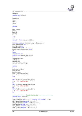 insert into Usuario
(
Cod_curso,
nome,
email,
senha
)
values
(
@Cod_curso,
@nome,
@email,
@senha
)
end
select * from emprestimo_livro
Create procedure PS_Insert_emprestimo_livro
@cod_emprestimo int,
@cod_livro int,
@emprestado char (1),
@data_prevista_entrega date
as
begin
set nocount on
insert into emprestimo_livro
(
cod_emprestimo,
cod_livro,
emprestado,
data_prevista_entrega
)
values
(
@cod_emprestimo,
@cod_livro,
@emprestado,
@data_prevista_entrega
)
end
EXEC PS_Insert_emprestimo_livro
1,2, 'Y', '2016-09-09'
Go
EXEC PS_Insert_emprestimo_livro
2,1, 'Y', '2016-10-10'
Go
EXEC PS_Insert_emprestimo_livro
2,2, 'Y', '2016-11-11'
Go
------------------ Tabela Auditoria ---------------------
create table auditoria
(
cod_auditoria int not null primary key identity (1,1),
data_auditoria datetime not null,
user_auditoria varchar (100) not null,
cod_tabela varchar (25) not null,
nome_tabela varchar (50) not null,
nome_coluna varchar (50) not null,
 