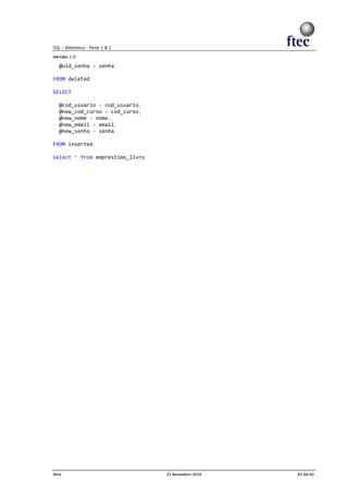 @old_senha = senha
FROM deleted
SELECT
@cod_usuario = cod_usuario,
@new_cod_curso = cod_curso,
@new_nome = nome,
@new_email = email,
@new_senha = senha
FROM inserted
select * from emprestimo_livro
 
