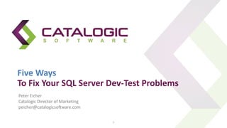 Five Ways
To Fix Your SQL Server Dev-Test Problems
1
Peter Eicher
Catalogic Director of Marketing
peicher@catalogicsoftware.com
 