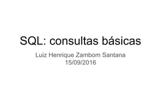 SQL: consultas básicas
Luiz Henrique Zambom Santana
15/09/2016
 