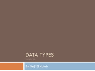 DATA TYPES
VERSION 1.0

By Naji El Kotob

 