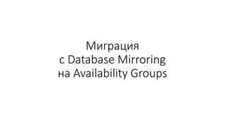 Миграция
с Database Mirroring
на Availability Groups
 