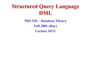 Structured Query Language
DML
MIS 520 – Database Theory
Fall 2001 (Day)
Lecture 10/11
 