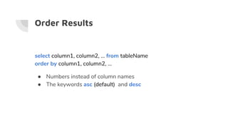 Order Results
select column1, column2, … from tableName
order by column1, column2, …
● Numbers instead of column names
● The keywords asc (default) and desc
 