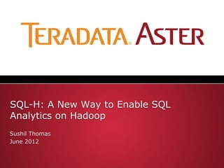 SQL-H: A New Way to Enable SQL
Analytics on Hadoop
Sushil Thomas
June 2012
 