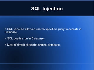 SQL Injection
> SQL Injection allows a user to specified query to execute in
Database.
> SQL queries run in Database.
> Most of time it alters the original database.
 